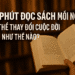 10 Phút Đọc Sách Mỗi Ngày Có Thể Thay Đổi Cuộc Đời Bạn Như Thế Nào?