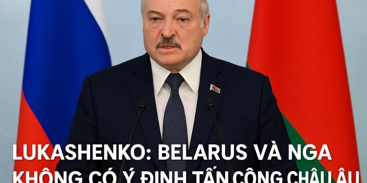Tổng thống Belarus Alexander Lukashenko: Belarus và Nga không có ý định tấn công châu Âu