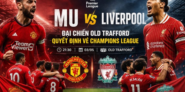 MU vs Liverpool: Đại chiến Old Trafford quyết định vé Champions League cho Quỷ đỏ